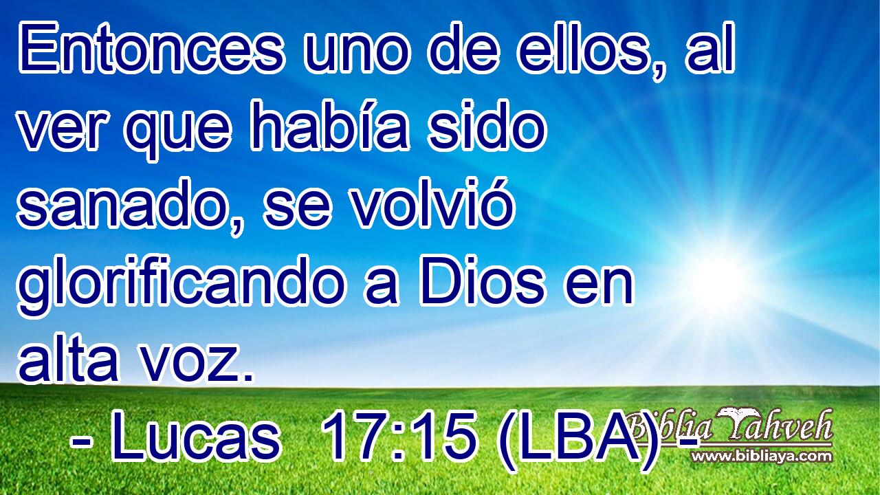 Entonces uno de ellos, al ver que había sido sanado, se volvió glorificando a Dios en alta voz.