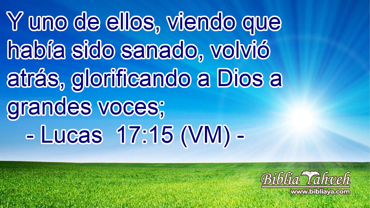  Y uno de ellos, viendo que había sido sanado, volvió atrás, glorificando a Dios a grandes voces; 