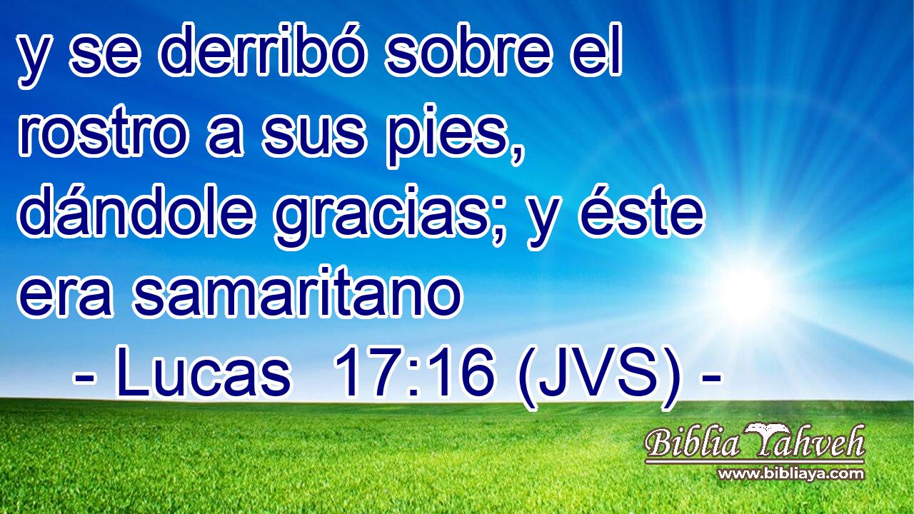y se derribó sobre el rostro a sus pies, dándole gracias; y éste era samaritano