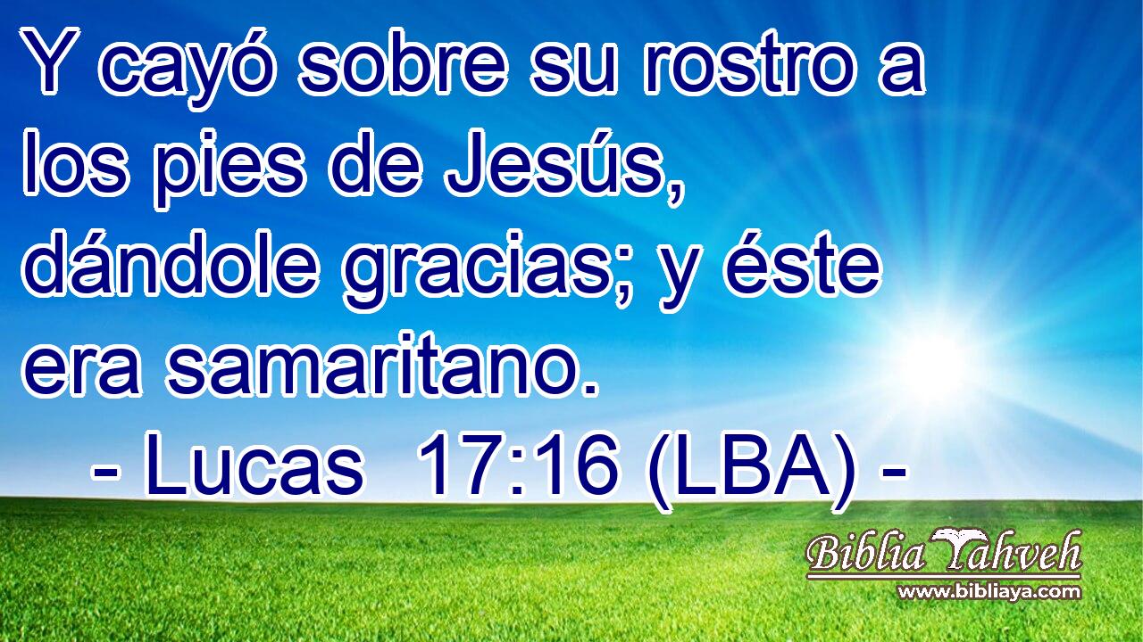 Y cayó sobre su rostro a los pies de Jesús, dándole gracias; y éste era samaritano.