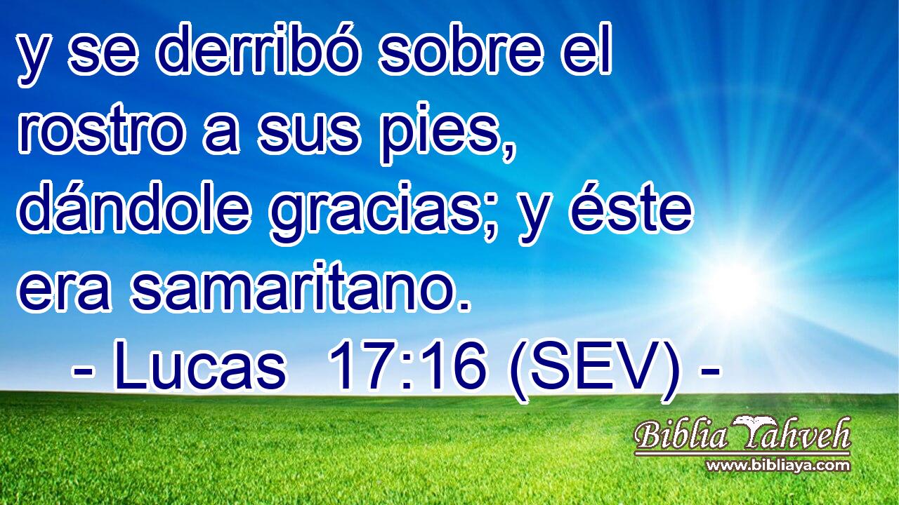 y se derribó sobre el rostro a sus pies, dándole gracias; y éste era samaritano.