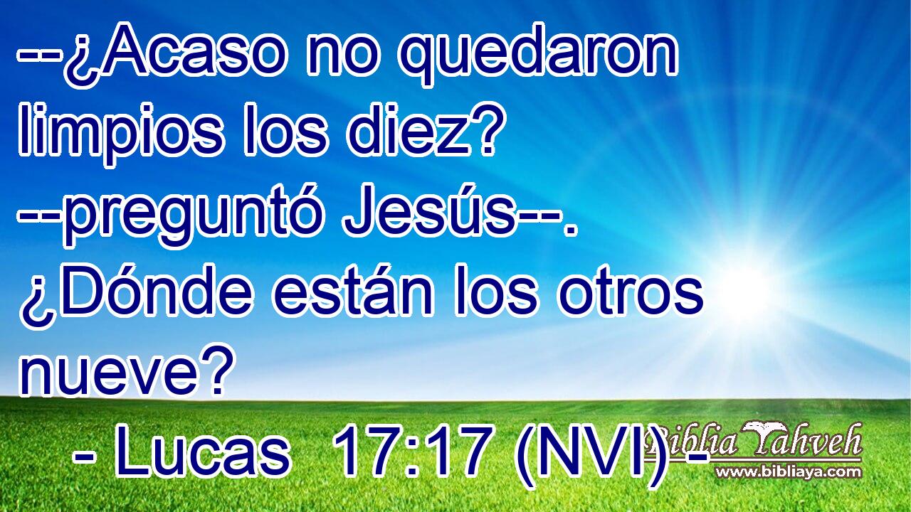  --¿Acaso no quedaron limpios los diez? --preguntó Jesús--. ¿Dónde están los otros nueve? 