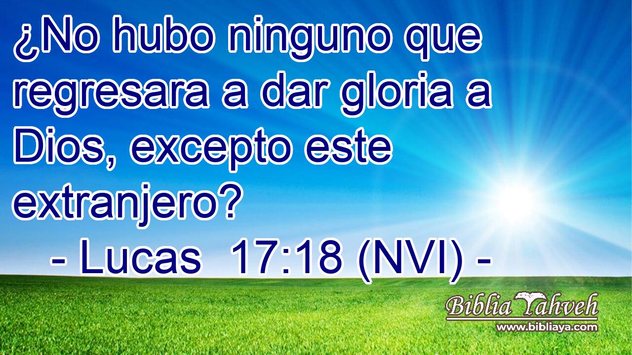  ¿No hubo ninguno que regresara a dar gloria a Dios, excepto este extranjero? 