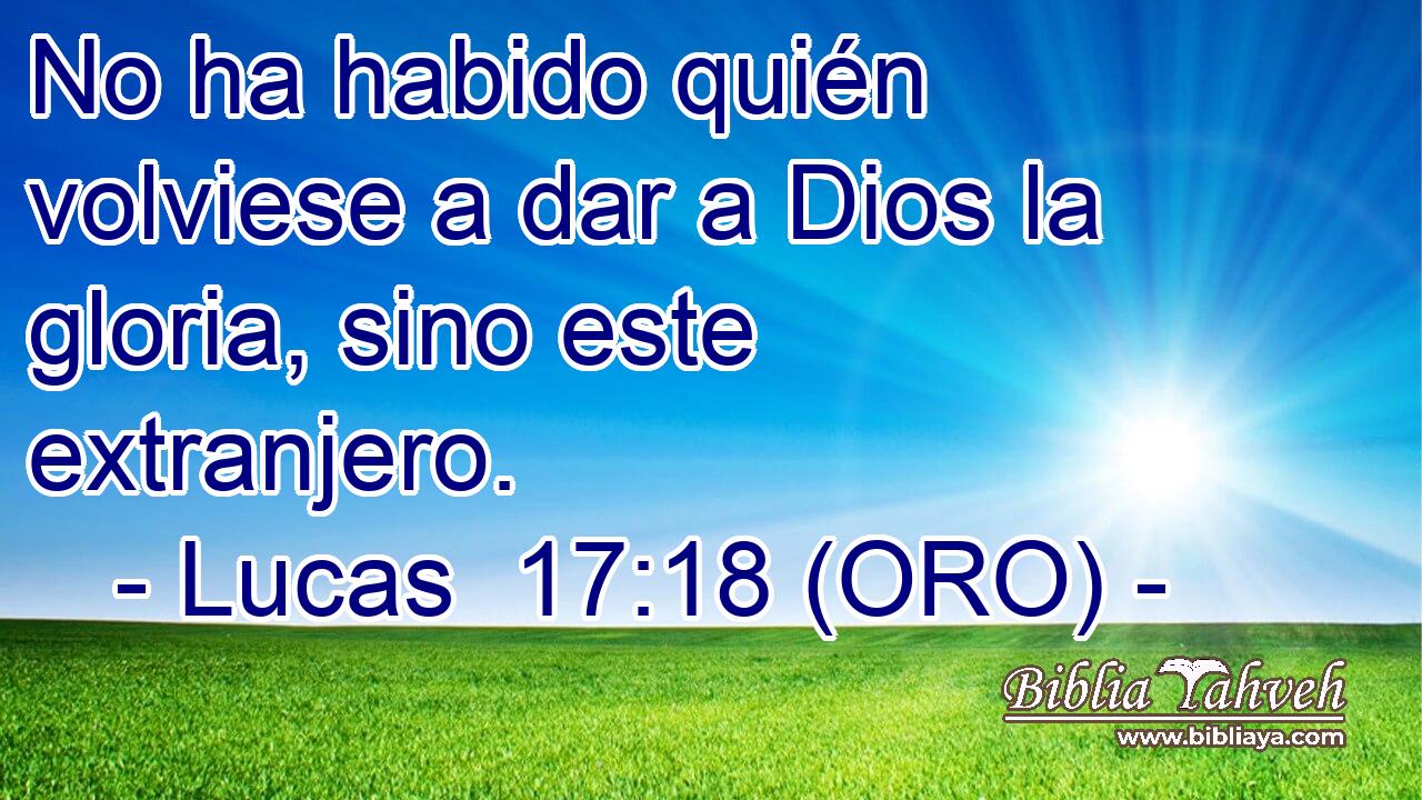  No ha habido quién volviese a dar a Dios la gloria, sino este extranjero. 