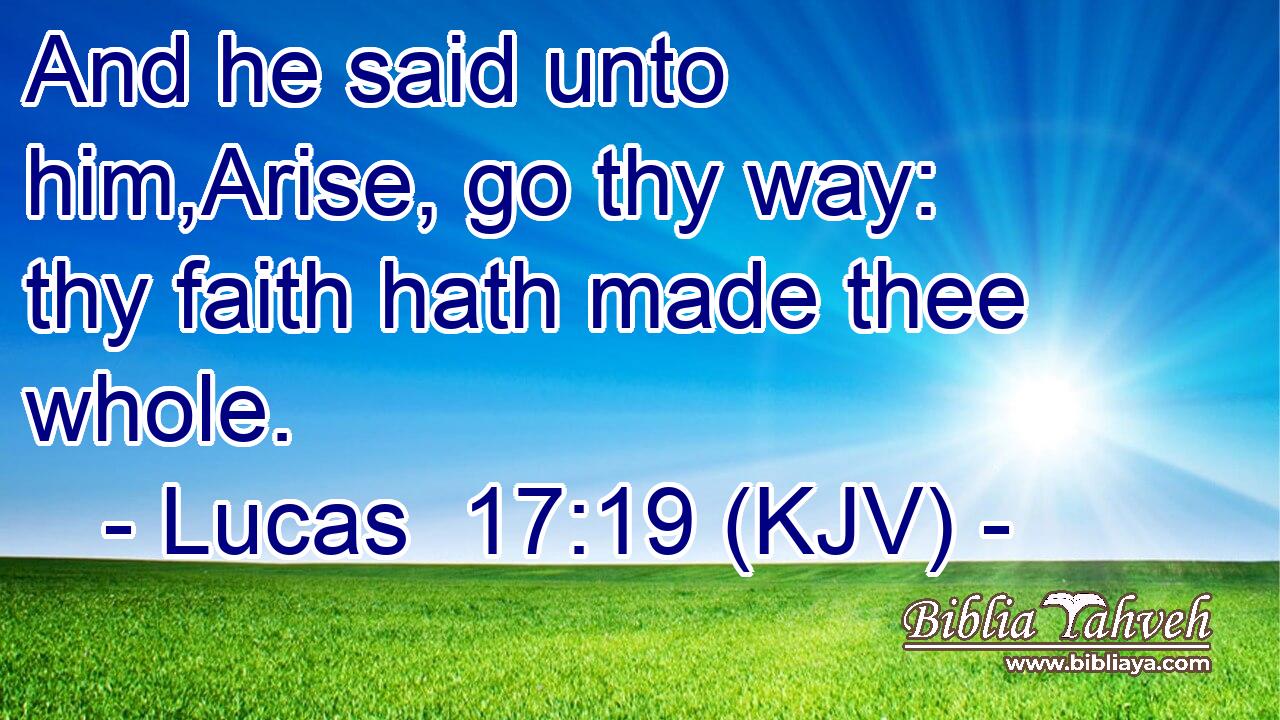 And he said unto him,Arise, go thy way: thy faith hath made thee whole.