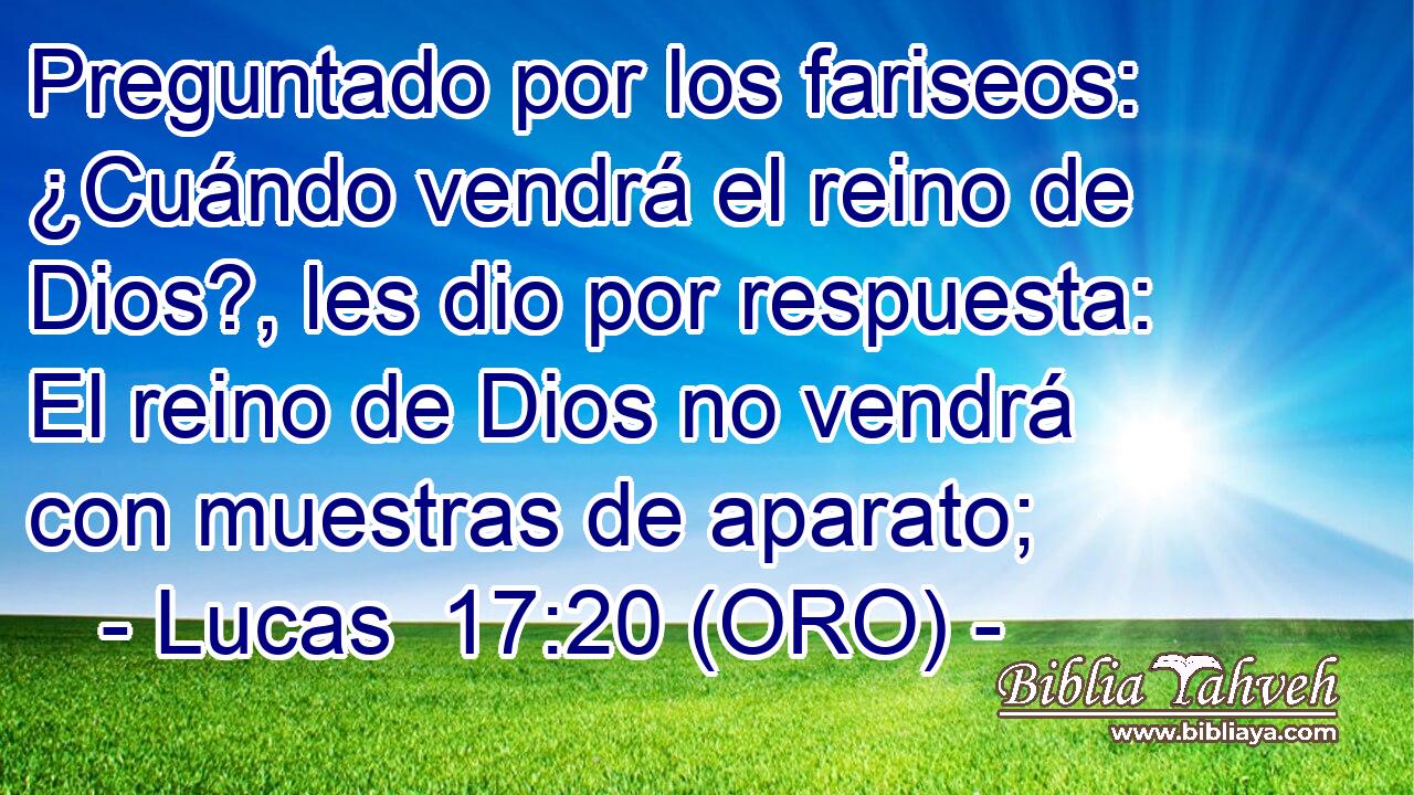  Preguntado por los fariseos: ¿Cuándo vendrá el reino de Dios?, les dio por respuesta: El reino de Dios no vendrá con muestras de aparato; 