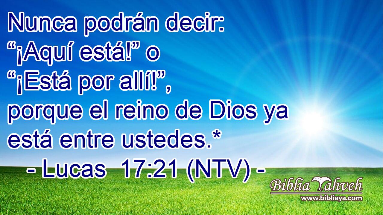 Nunca podrán decir: “¡Aquí está!” o “¡Está por allí!”, porque el reino de Dios ya está entre ustedes.*