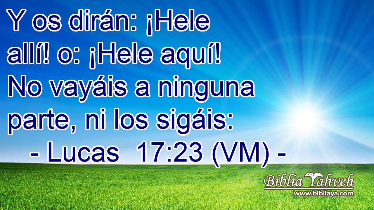  Y os dirán: ¡Hele allí! o: ¡Hele aquí! No vayáis a ninguna parte, ni los sigáis: 