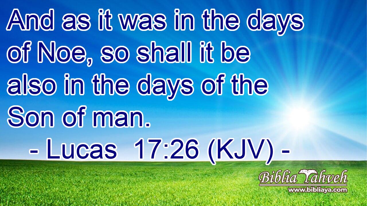 And as it was in the days of Noe, so shall it be also in the days of the Son of man.