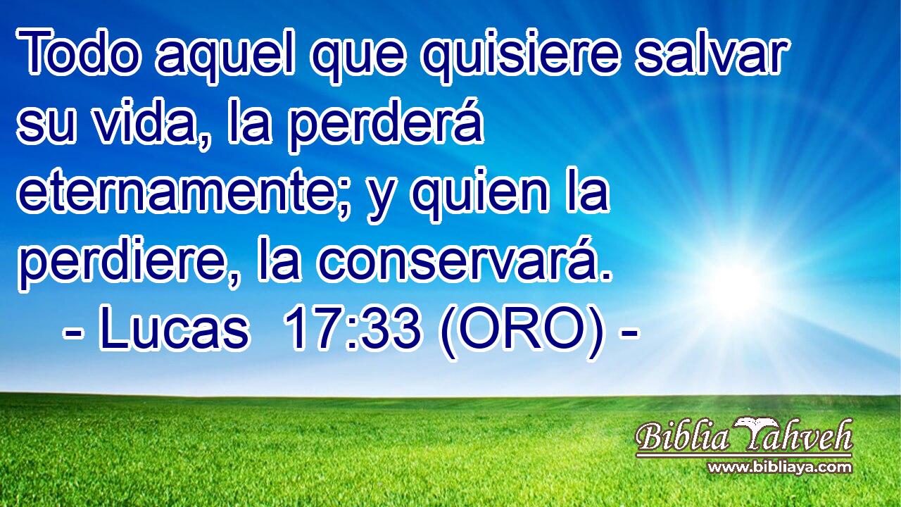  Todo aquel que quisiere salvar su vida, la perderá eternamente; y quien la perdiere, la conservará. 