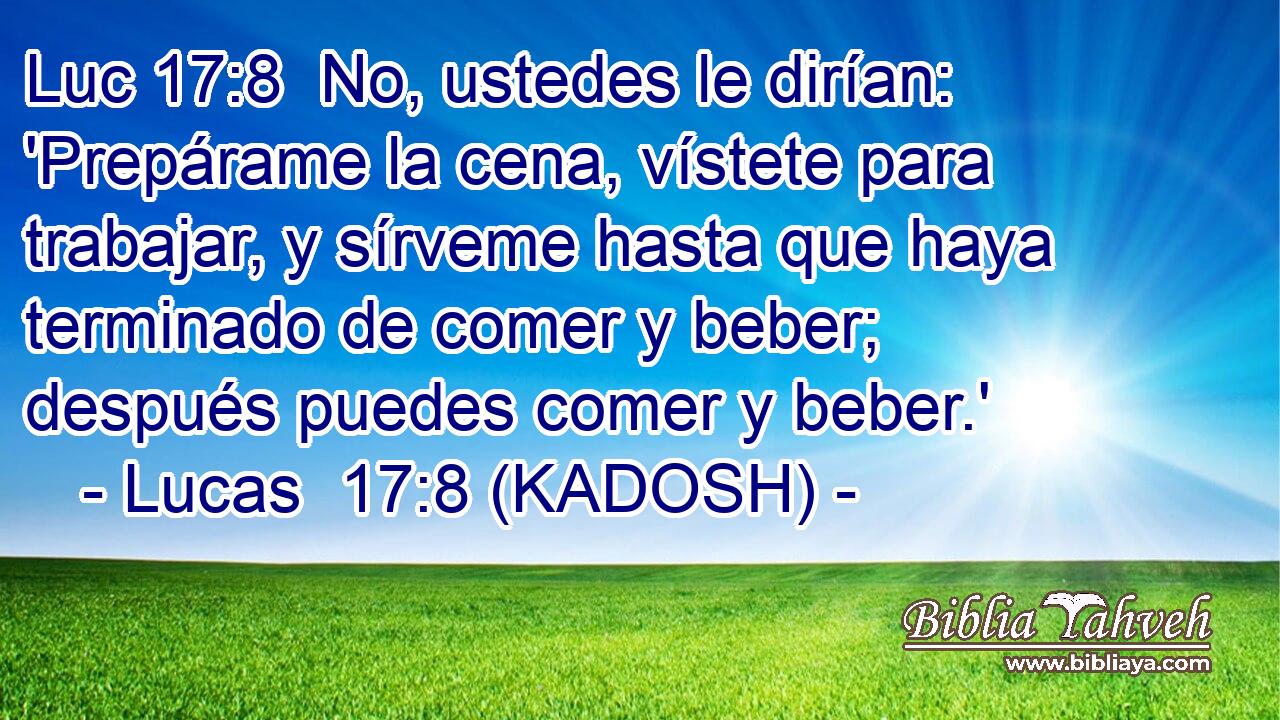  No, ustedes le dirían: 'Prepárame la cena, vístete para trabajar, y sírveme hasta que haya terminado de comer y beber; después puedes comer y beber.' 