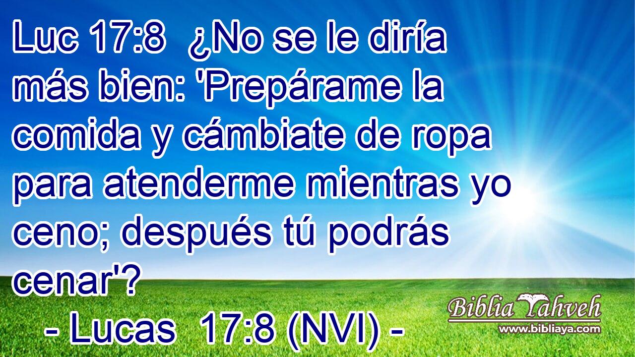 Luc 17:8  ¿No se le diría más bien: 'Prepárame la comida y cámbiate de ropa para atenderme mientras yo ceno; después tú podrás cenar'? 