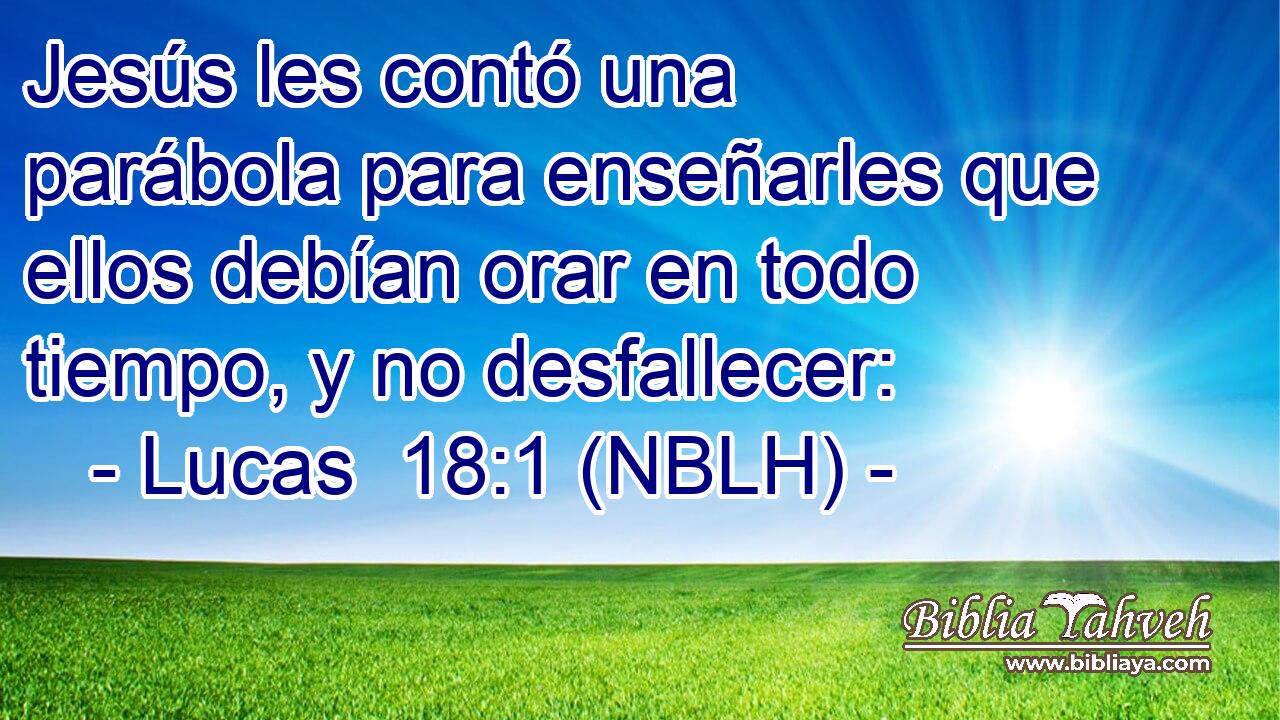  Jesús les contó una parábola para enseñarles que ellos debían orar en todo tiempo, y no desfallecer: 