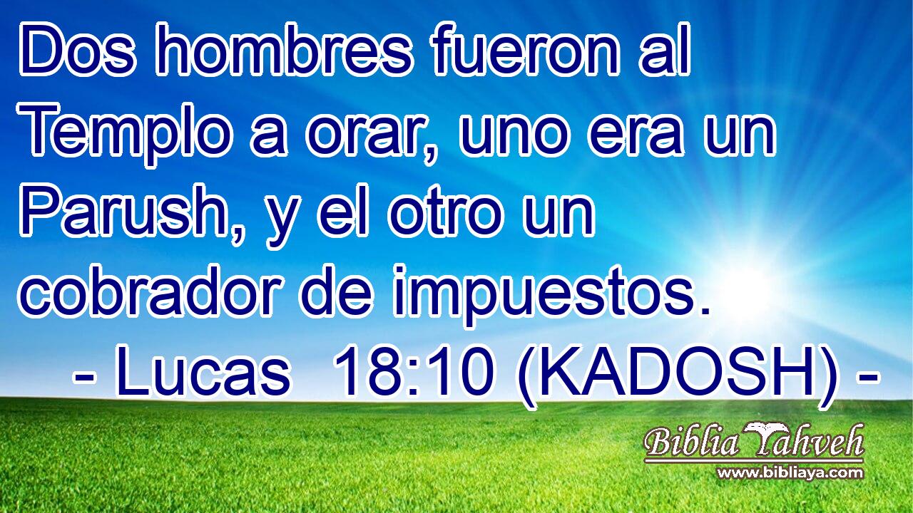  Dos hombres fueron al Templo a orar, uno era un Parush, y el otro un cobrador de impuestos. 