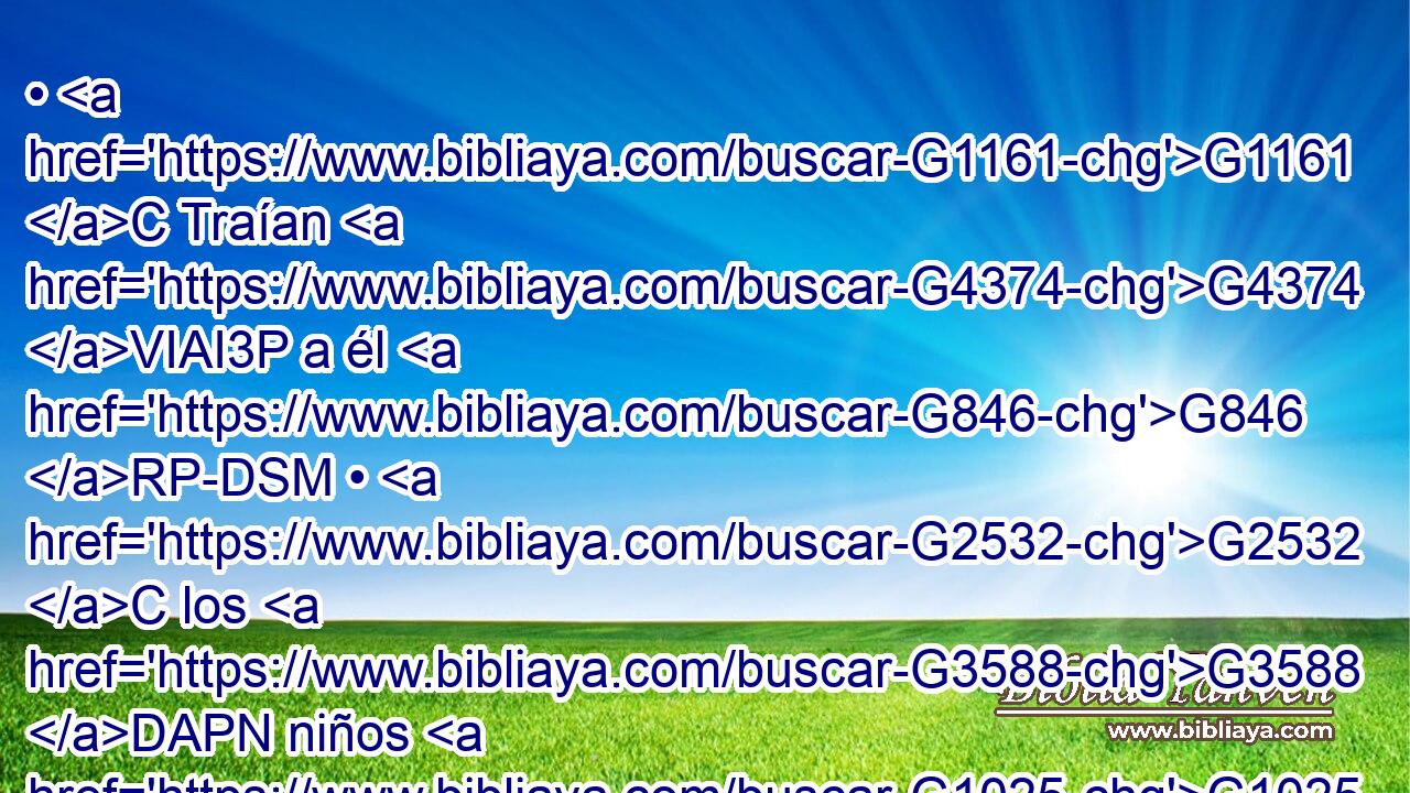 • G1161 C Traían G4374 VIAI3P a él G846 RP-DSM • G2532 C los G3588 DAPN niños G1025 NAPN para G2443 C que los G846 RP-GPN tocase; G680 VPMS3S • G1161 C lo cual viendo G1492 VAAP-PNM los G3588 DNPM discípulos, G3101 NNPM les G846 RP-DPM reprendieron. G2008 VAAI3P 