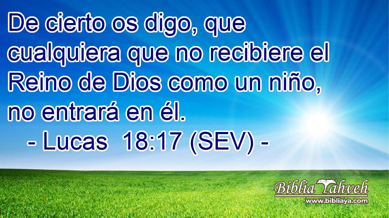 De cierto os digo, que cualquiera que no recibiere el Reino de Dios como un niño, no entrará en él.