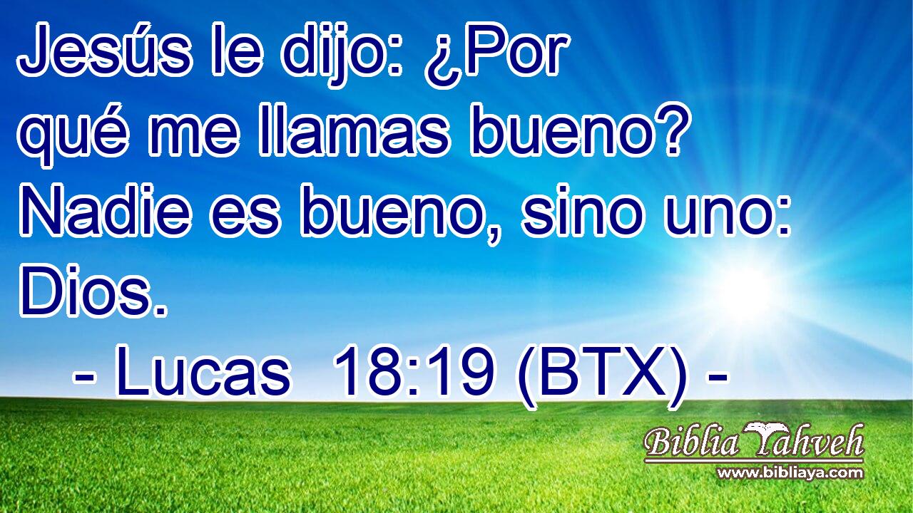 Jesús le dijo: ¿Por qué me llamas bueno? Nadie es bueno, sino uno: Dios.