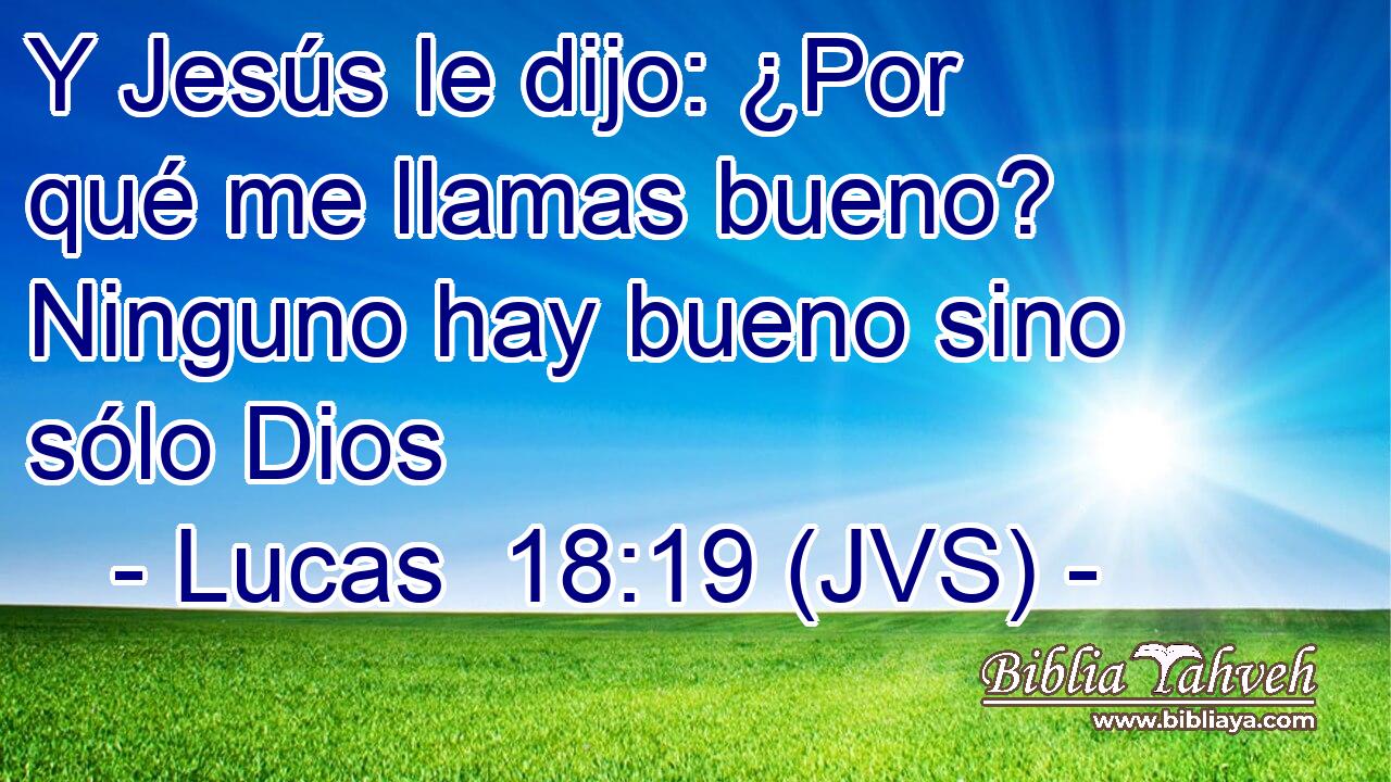 Y Jesús le dijo: ¿Por qué me llamas bueno? Ninguno hay bueno sino sólo Dios