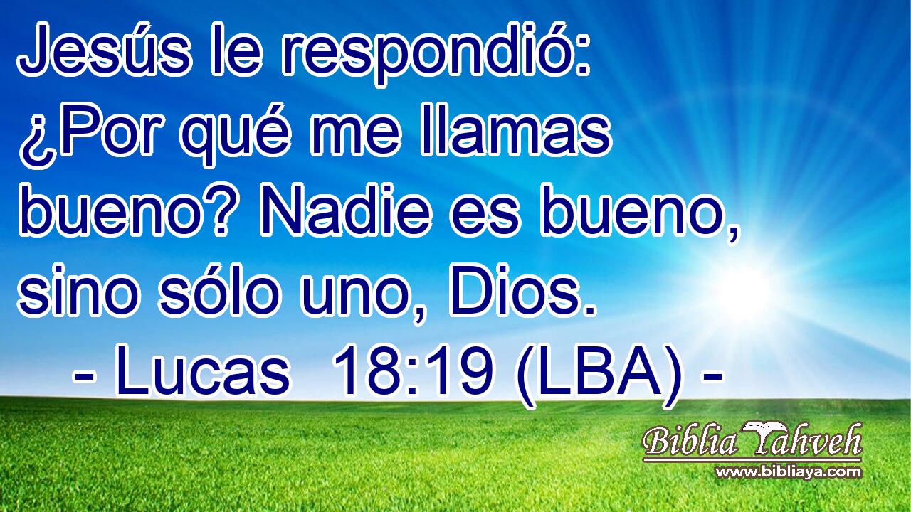 Jesús le respondió: ¿Por qué me llamas bueno? Nadie es bueno, sino sólo uno, Dios.