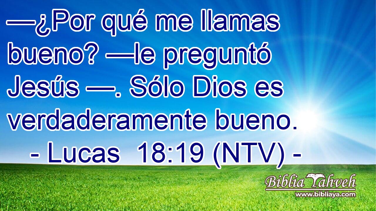 —¿Por qué me llamas bueno? —le preguntó Jesús —. Sólo Dios es verdaderamente bueno.