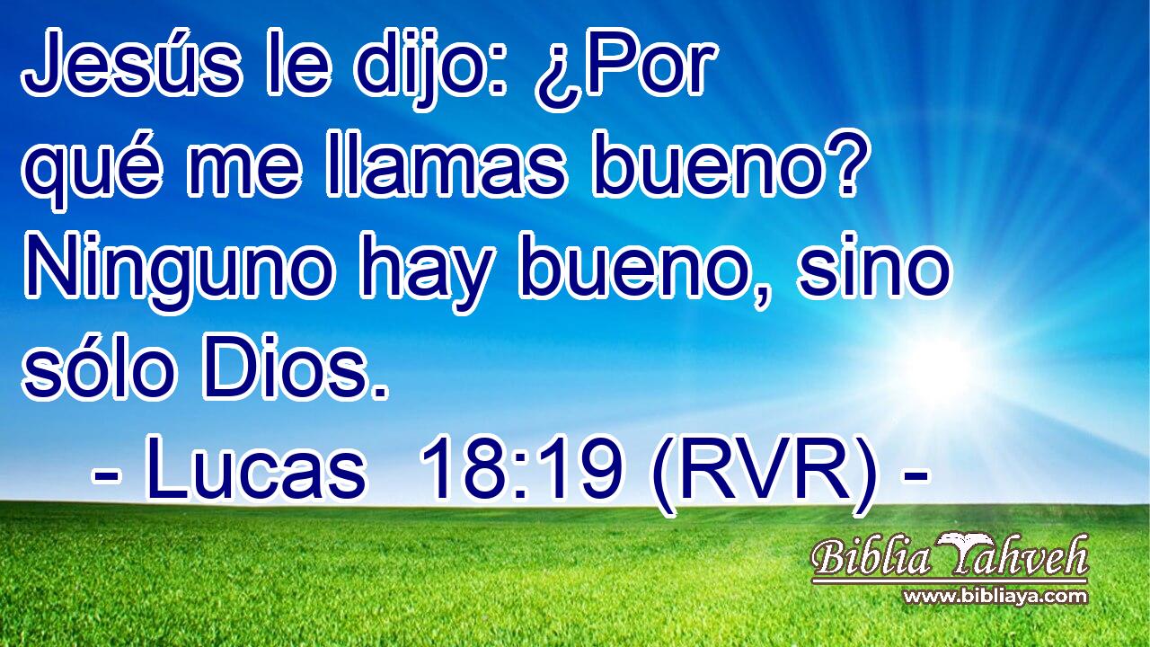 Jesús le dijo: ¿Por qué me llamas bueno? Ninguno hay bueno, sino sólo Dios.