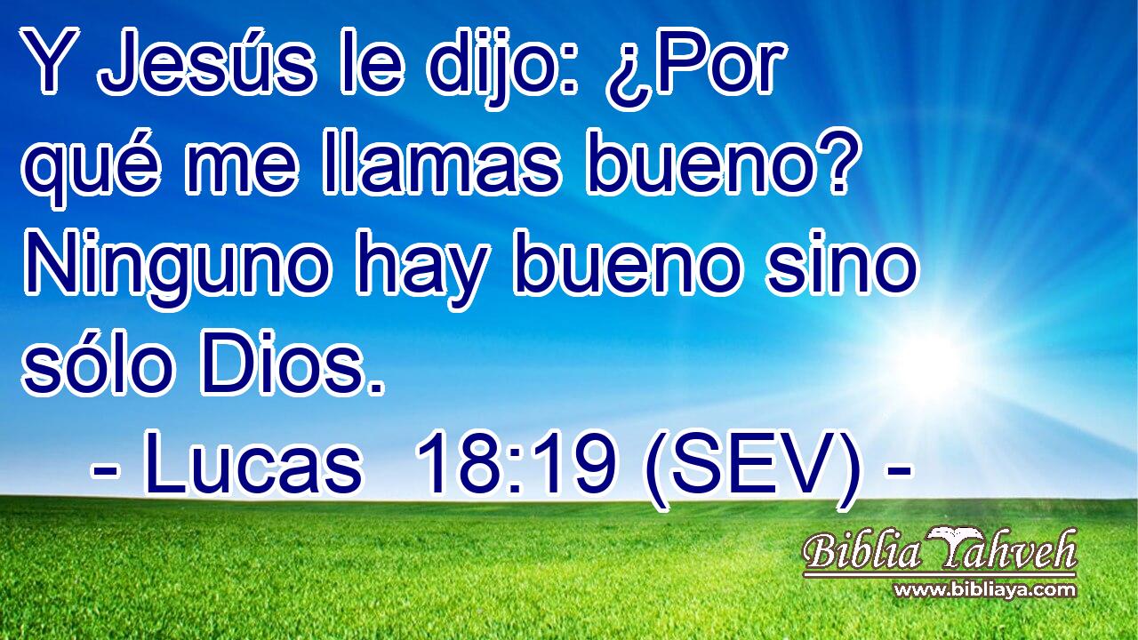 Y Jesús le dijo: ¿Por qué me llamas bueno? Ninguno hay bueno sino sólo Dios.