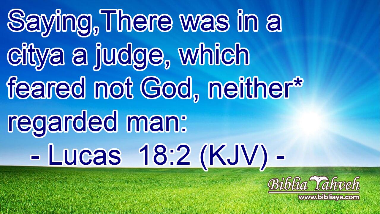 Saying,There was in a citya a judge, which feared not God, neither* regarded man: