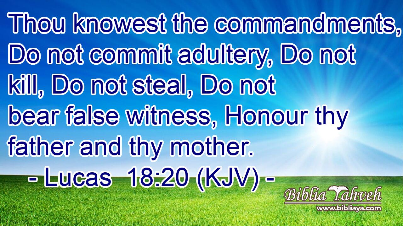 Thou knowest the commandments, Do not commit adultery, Do not kill, Do not steal, Do not bear false witness, Honour thy father and thy mother.