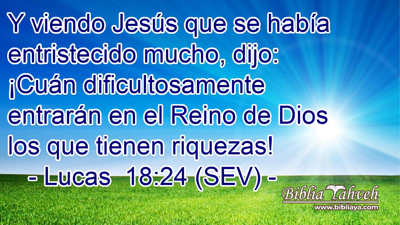 Y viendo Jesús que se había entristecido mucho, dijo: ¡Cuán dificultosamente entrarán en el Reino de Dios los que tienen riquezas!