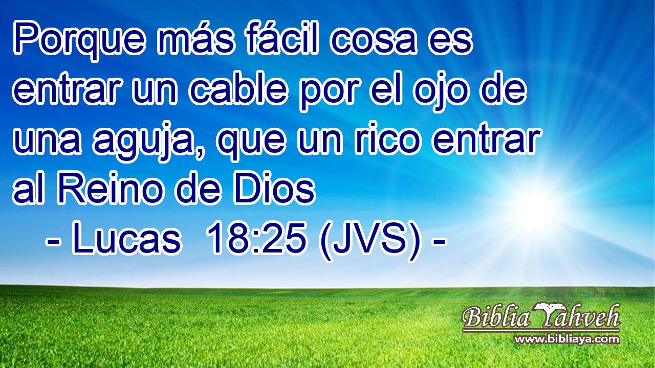 Porque más fácil cosa es entrar un cable por el ojo de una aguja, que un rico entrar al Reino de Dios