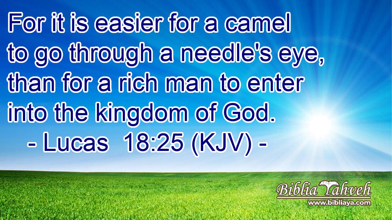 For it is easier for a camel to go through a needle's eye, than for a rich man to enter into the kingdom of God.