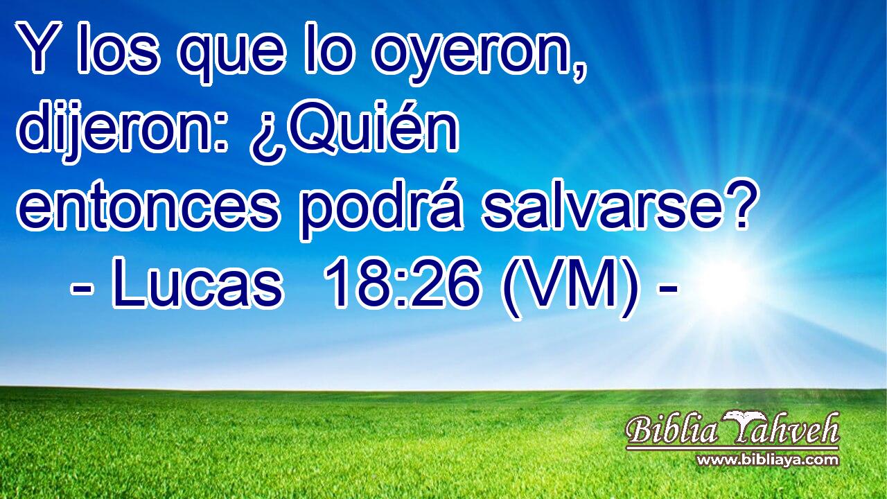  Y los que lo oyeron, dijeron: ¿Quién entonces podrá salvarse? 