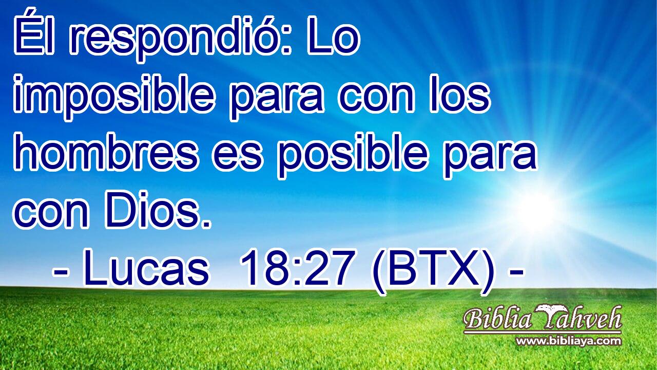 Él respondió: Lo imposible para con los hombres es posible para con Dios.