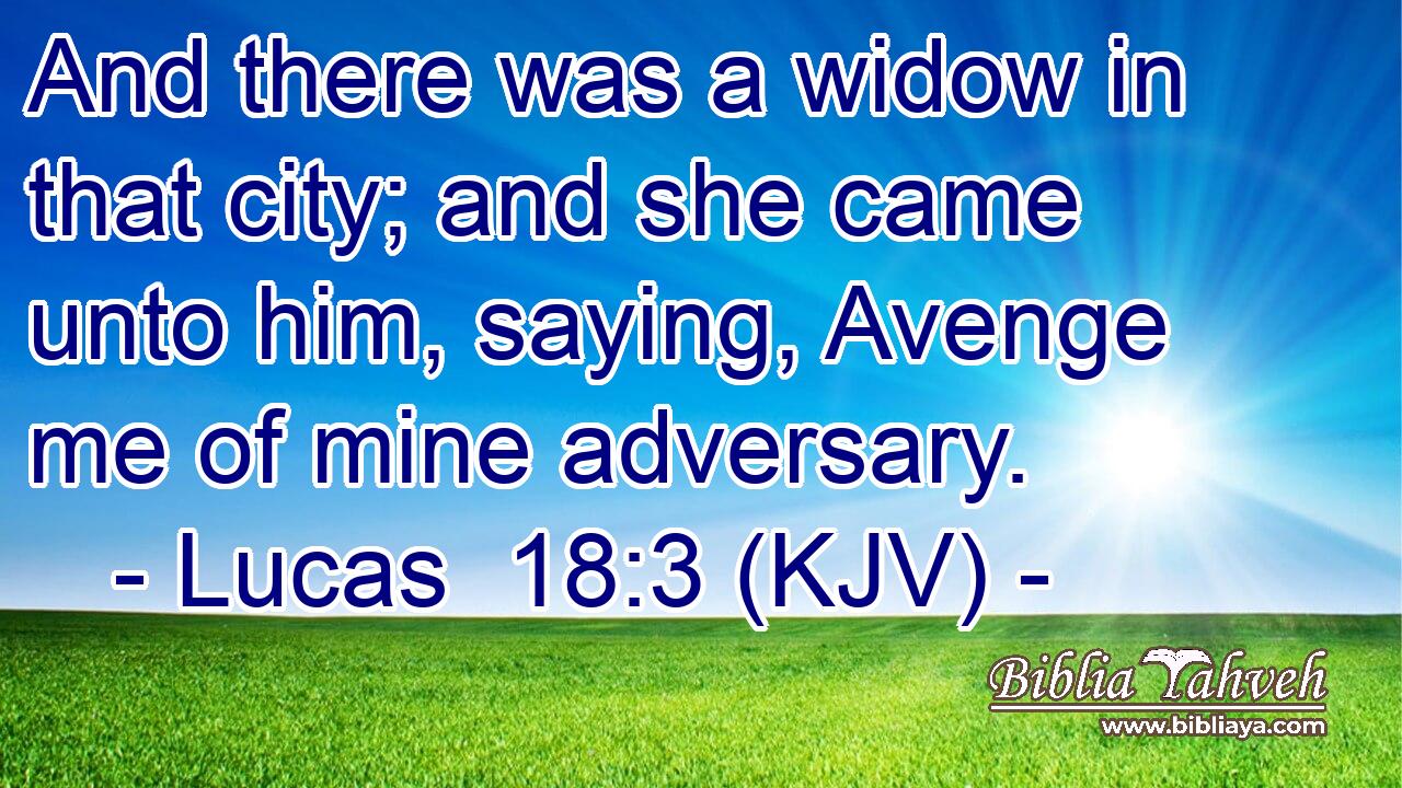 And there was a widow in that city; and she came unto him, saying, Avenge me of mine adversary.