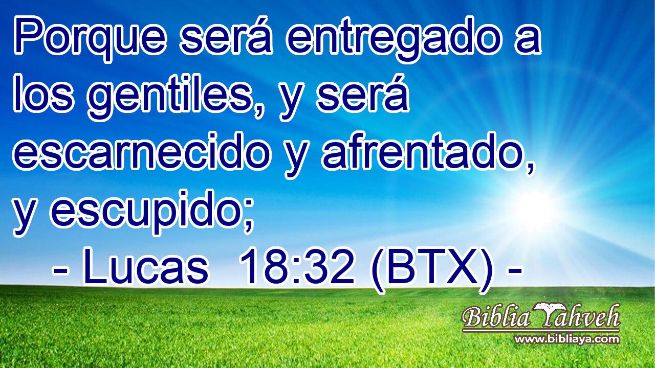 Porque será entregado a los gentiles, y será escarnecido y afrentado, y escupido;