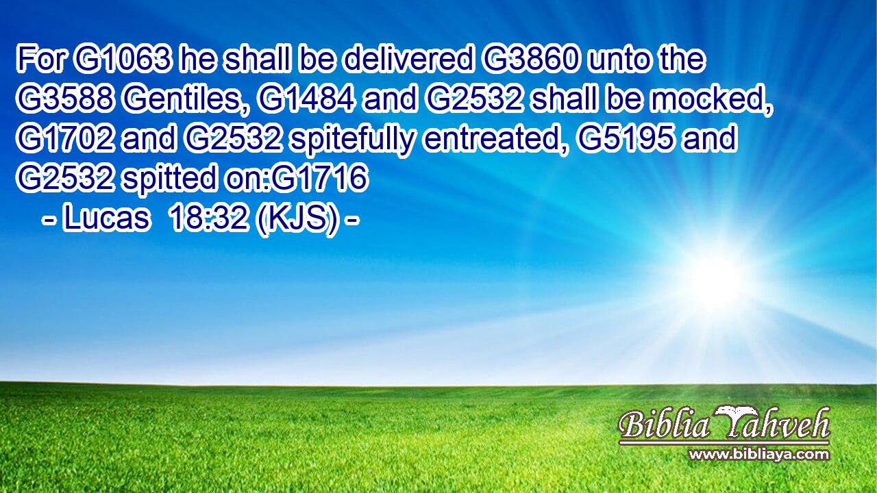 For G1063 he shall be delivered G3860 unto the G3588 Gentiles, G1484 and G2532 shall be mocked, G1702 and G2532 spitefully entreated, G5195 and G2532 spitted on:G1716