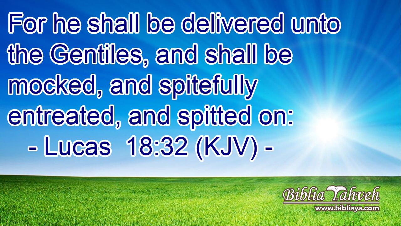 For he shall be delivered unto the Gentiles, and shall be mocked, and spitefully entreated, and spitted on: