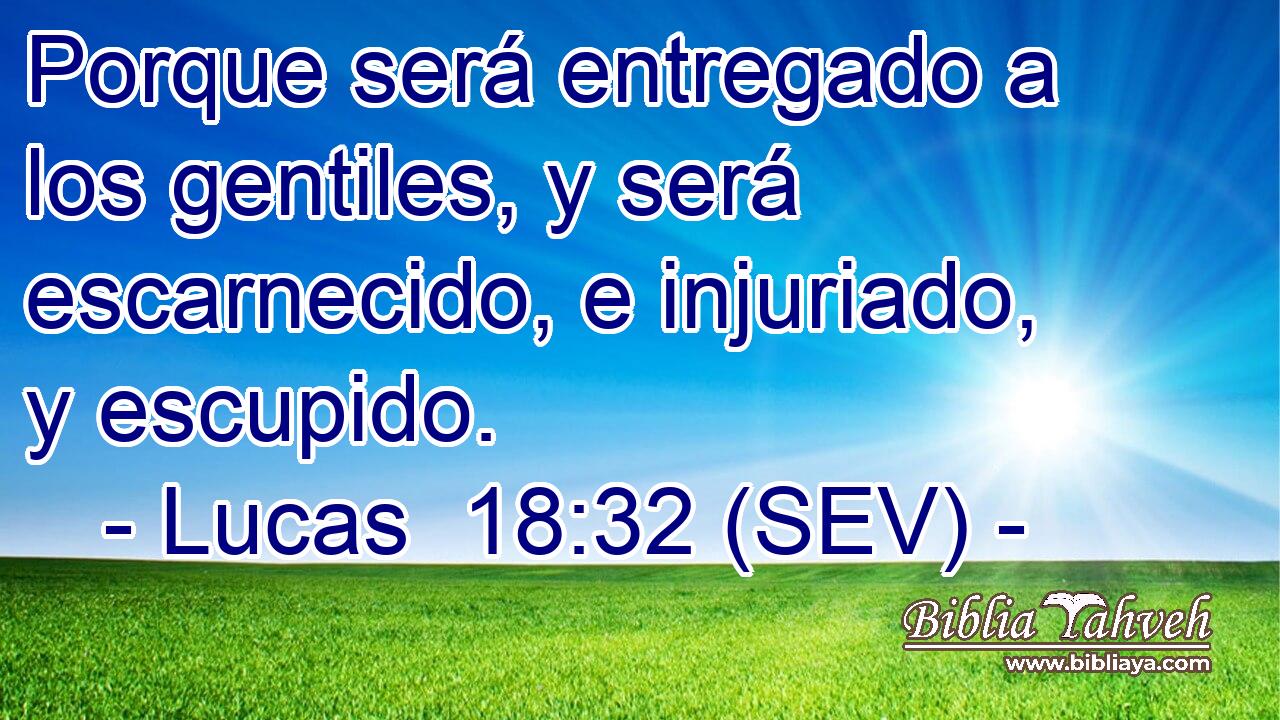 Porque será entregado a los gentiles, y será escarnecido, e injuriado, y escupido.