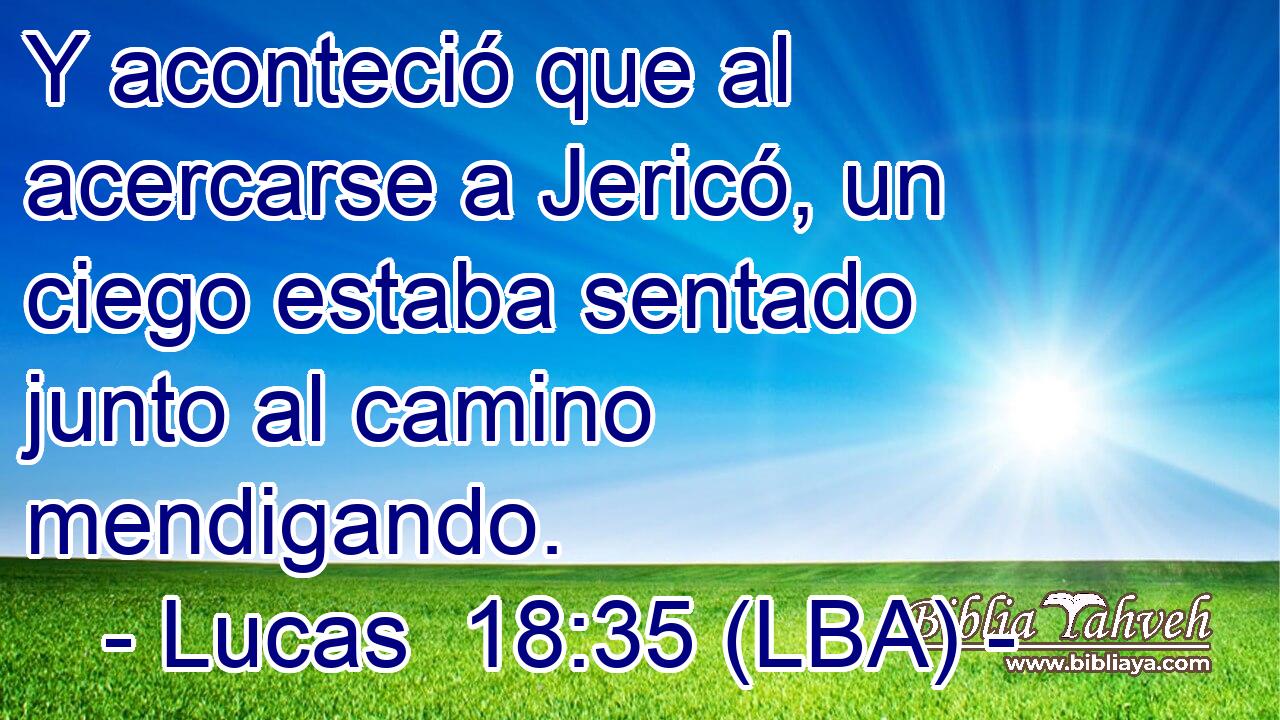 Y aconteció que al acercarse a Jericó, un ciego estaba sentado junto al camino mendigando.