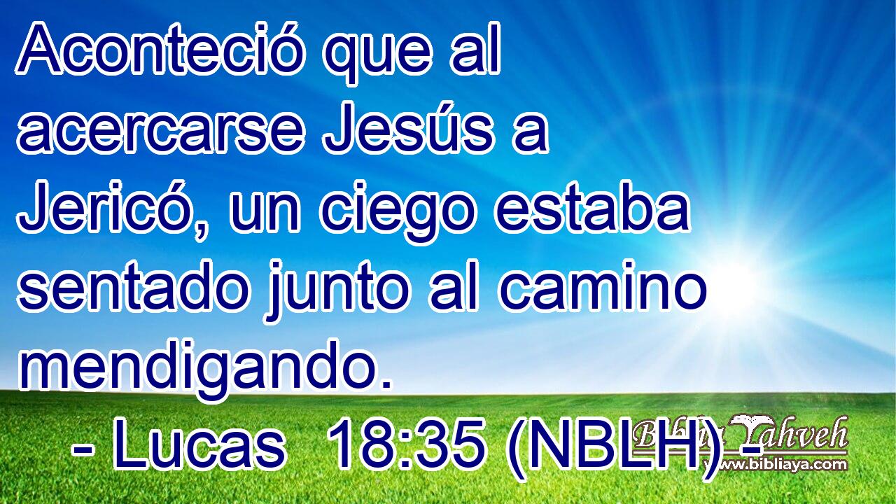  Aconteció que al acercarse Jesús a Jericó, un ciego estaba sentado junto al camino mendigando. 