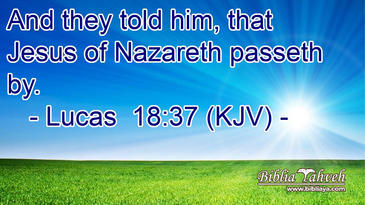 And they told him, that Jesus of Nazareth passeth by.
