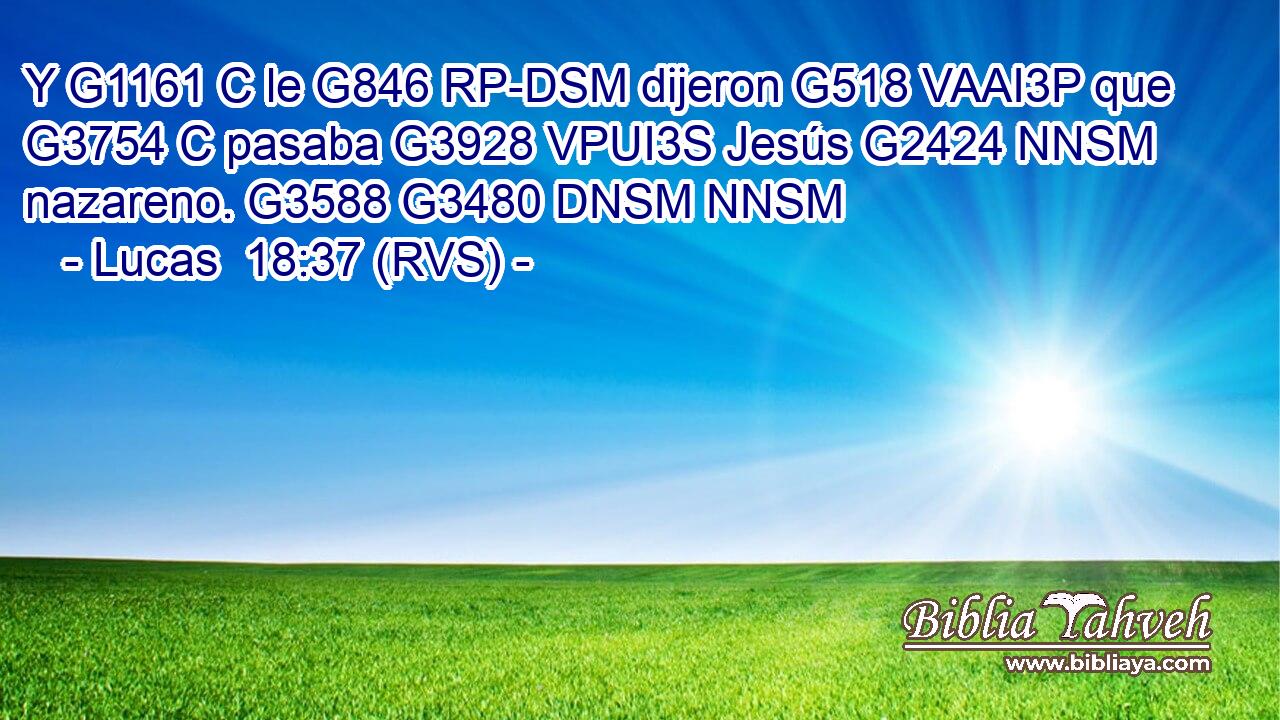 Y G1161 C le G846 RP-DSM dijeron G518 VAAI3P que G3754 C pasaba G3928 VPUI3S Jesús G2424 NNSM nazareno. G3588 G3480 DNSM NNSM 