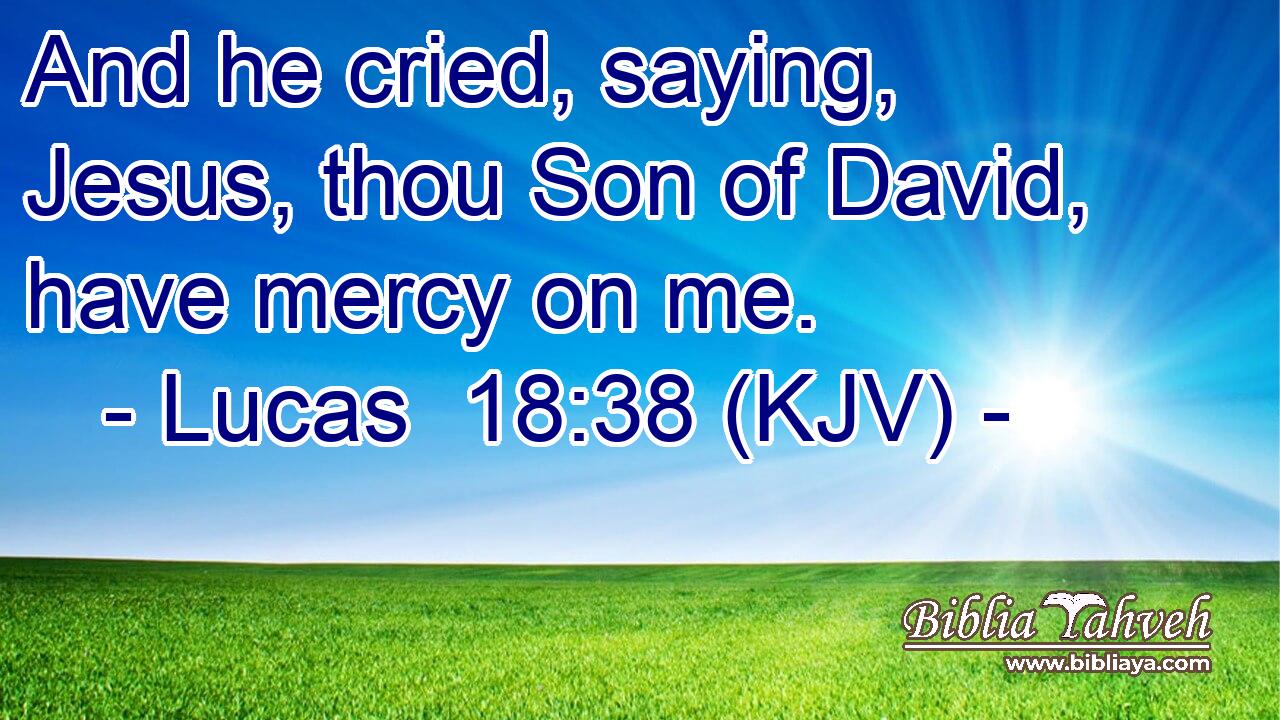 Lucas 18:38 (Kjv) - And He Cried, Saying, Jesus, Thou Son Of Davi...