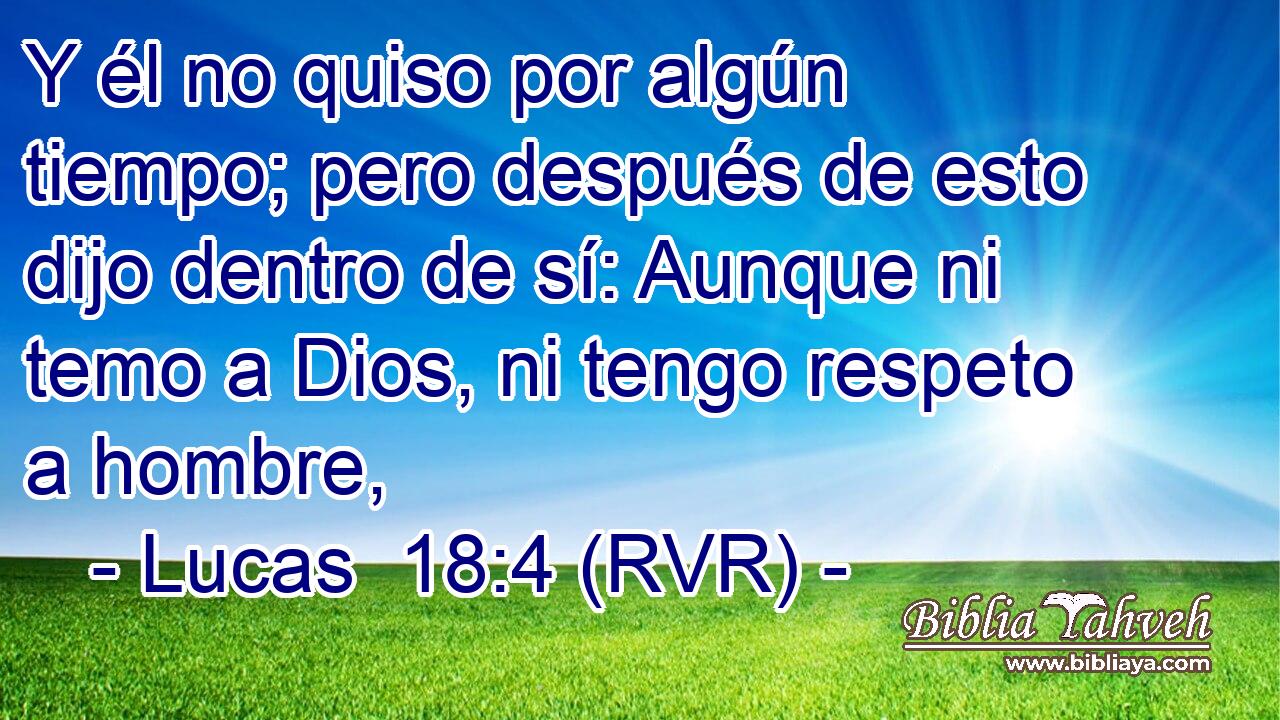 Y él no quiso por algún tiempo; pero después de esto dijo dentro de sí: Aunque ni temo a Dios, ni tengo respeto a hombre,