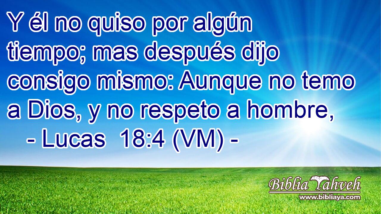  Y él no quiso por algún tiempo; mas después dijo consigo mismo: Aunque no temo a Dios, y no respeto a hombre, 