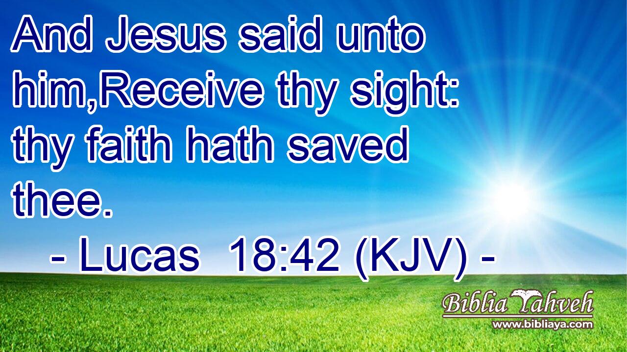 And Jesus said unto him,Receive thy sight: thy faith hath saved thee.