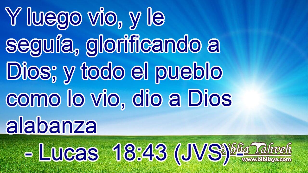Y luego vio, y le seguía, glorificando a Dios; y todo el pueblo como lo vio, dio a Dios alabanza