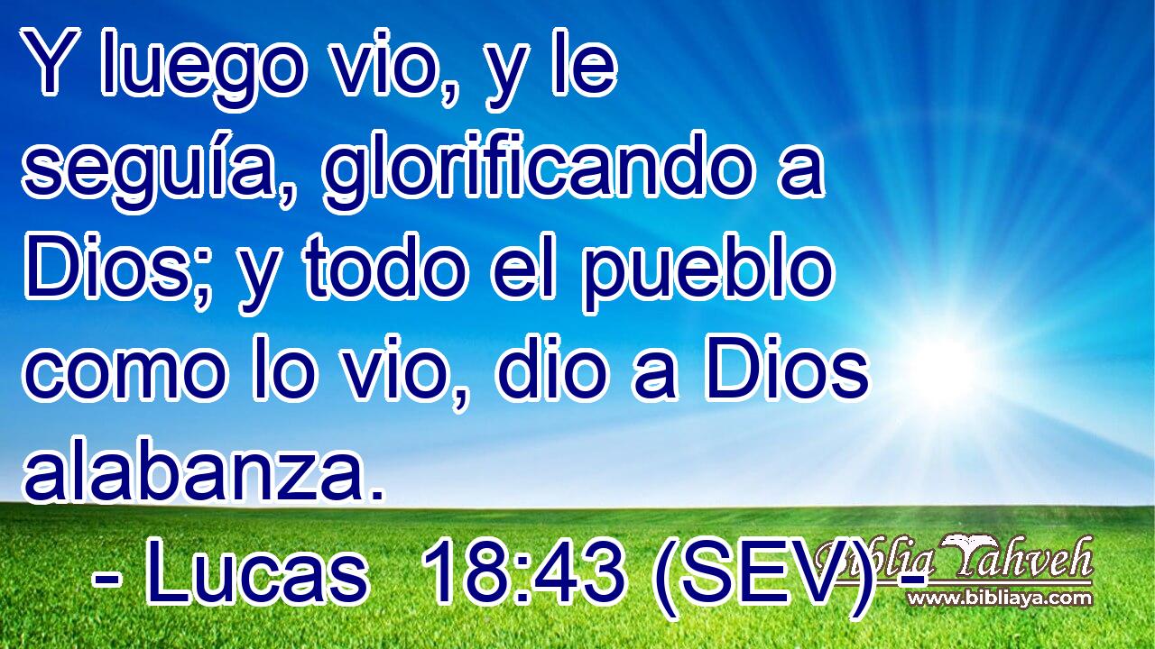 Y luego vio, y le seguía, glorificando a Dios; y todo el pueblo como lo vio, dio a Dios alabanza.