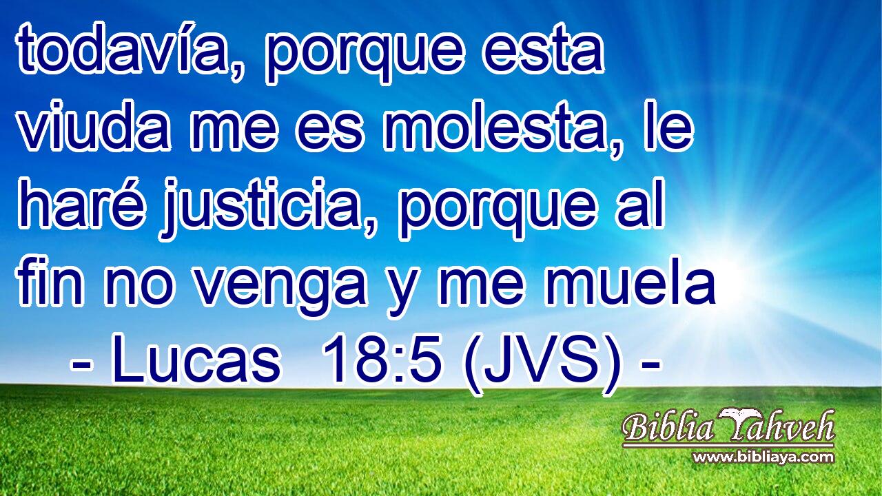todavía, porque esta viuda me es molesta, le haré justicia, porque al fin no venga y me muela