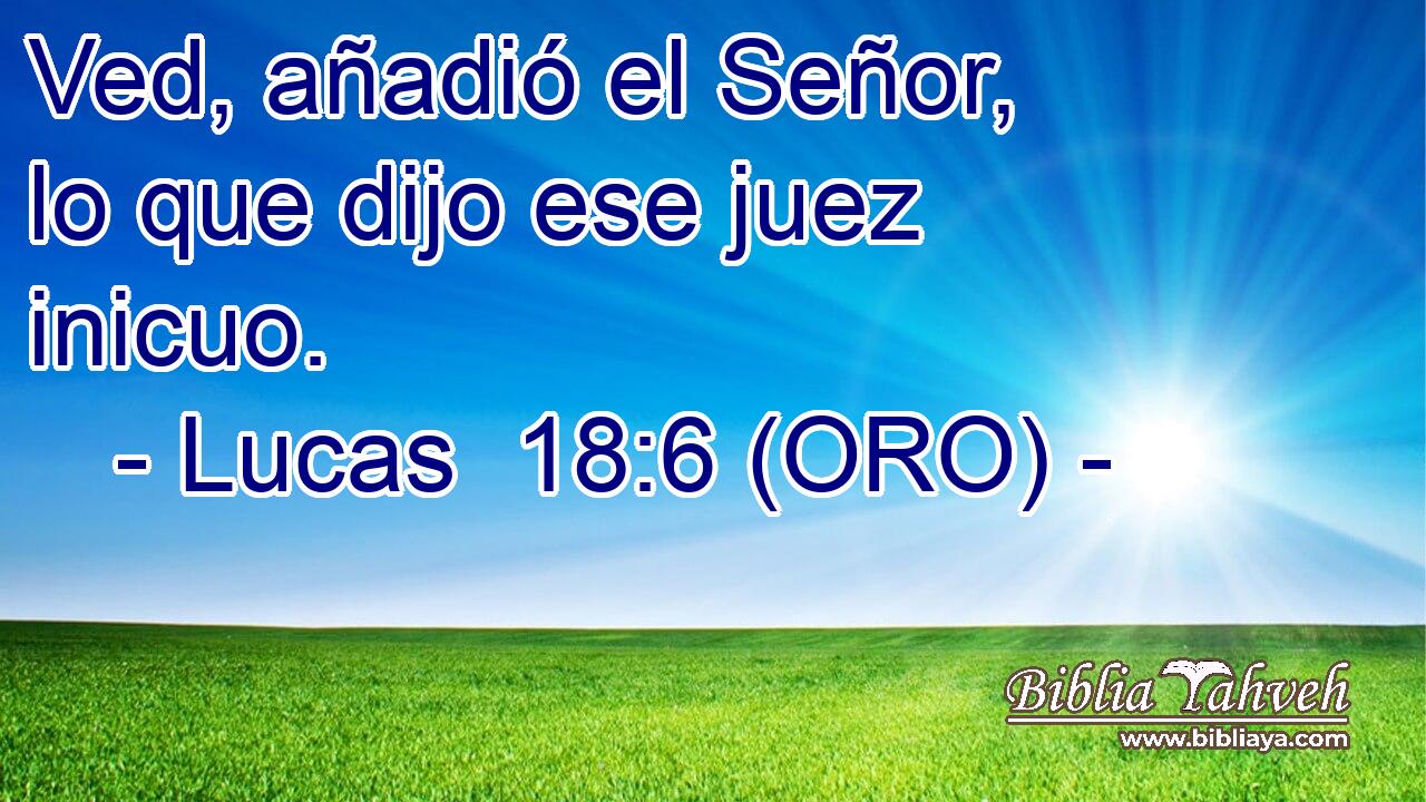  Ved, añadió el Señor, lo que dijo ese juez inicuo. 